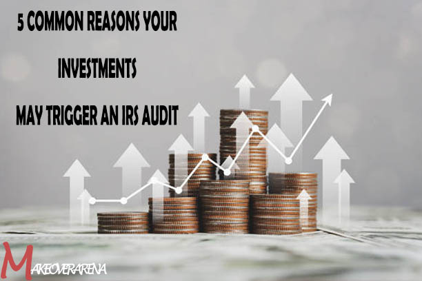 5 Common Reasons Your Investments May Trigger an IRS Audit