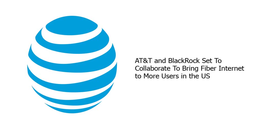 AT&T and BlackRock Set To Collaborate To Bring Fiber Internet to More Users in the US
