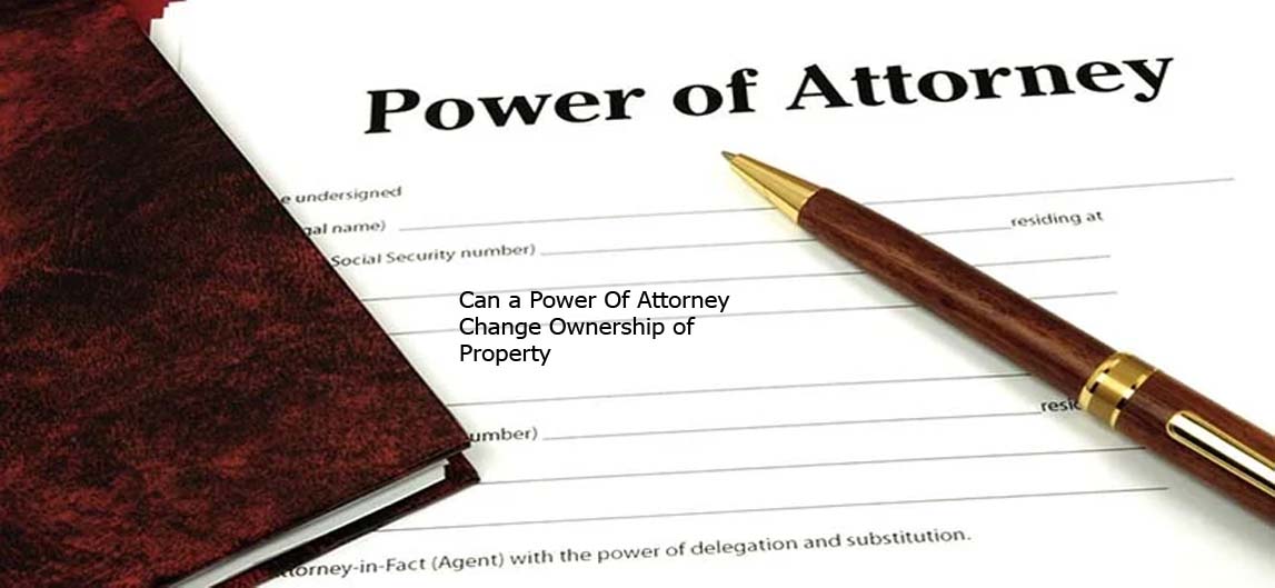 Can a Power Of Attorney Change Ownership of Property