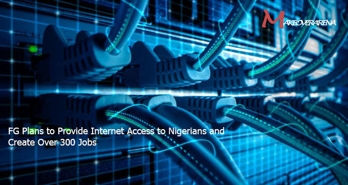FG Plans to Provide Internet Access to Nigerians and Create Over 300 Jobs