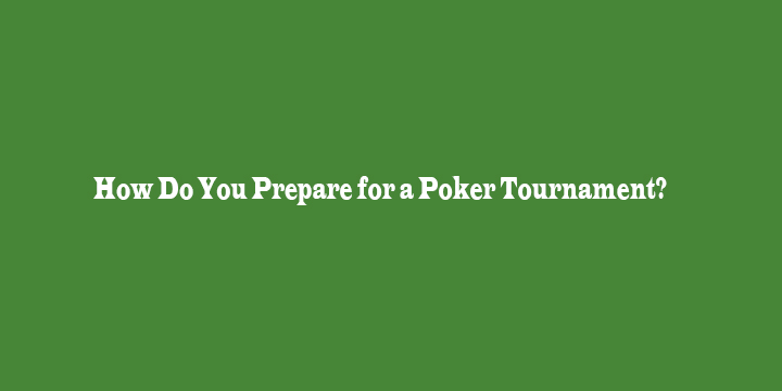 How Do You Prepare for a Poker Tournament?