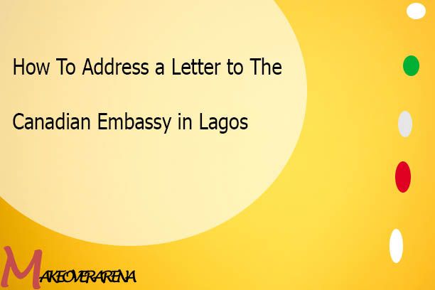 How To Address a Letter to The Canadian Embassy in Lagos