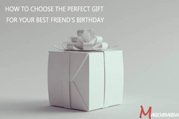 How to Choose The Perfect Gift For Your Best Friend's Birthday