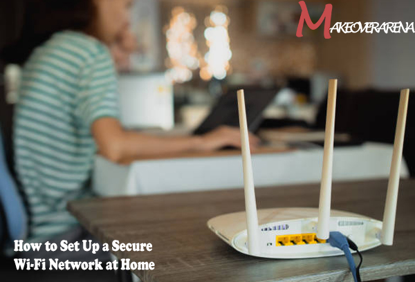 How to Set Up a Secure Wi-Fi Network at Home