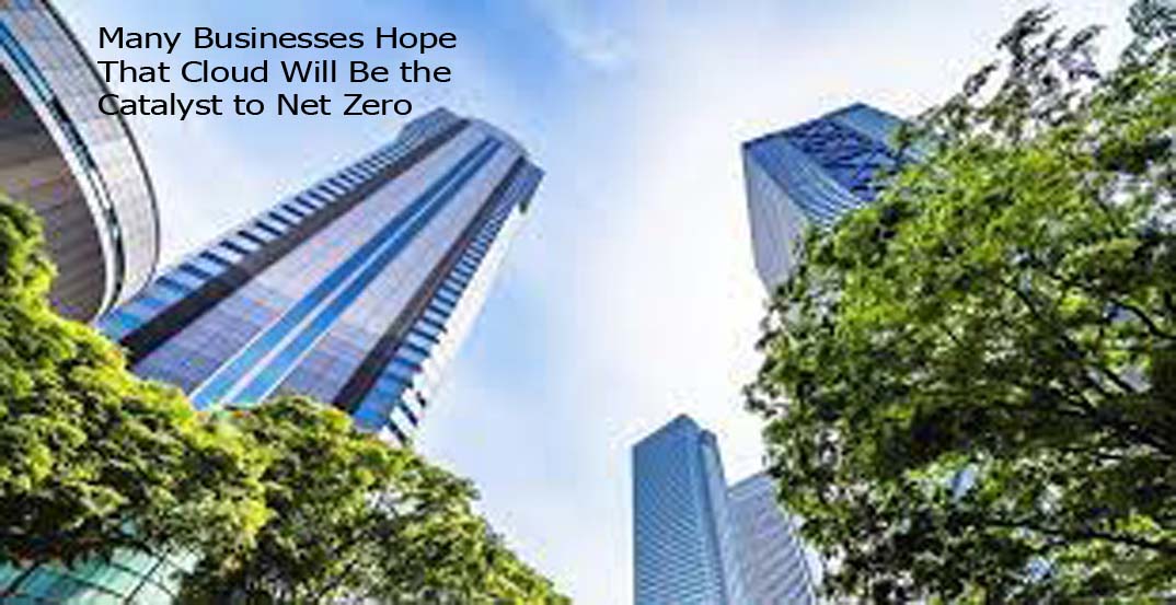 Many Businesses Hope That Cloud Will Be the Catalyst to Net Zero
