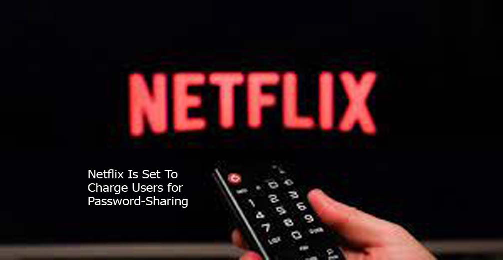 Netflix Is Set To Charge Users for Password-Sharing