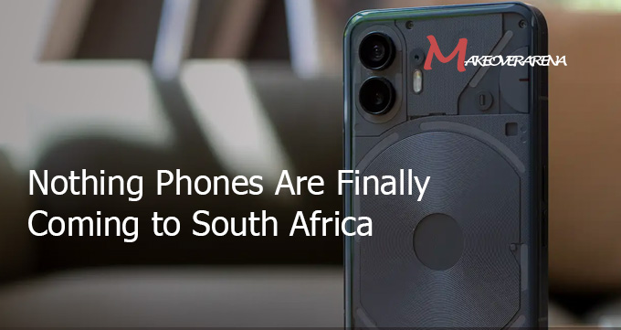 Nothing Phones Are Finally Coming to South Africa – And They’re Turning Heads