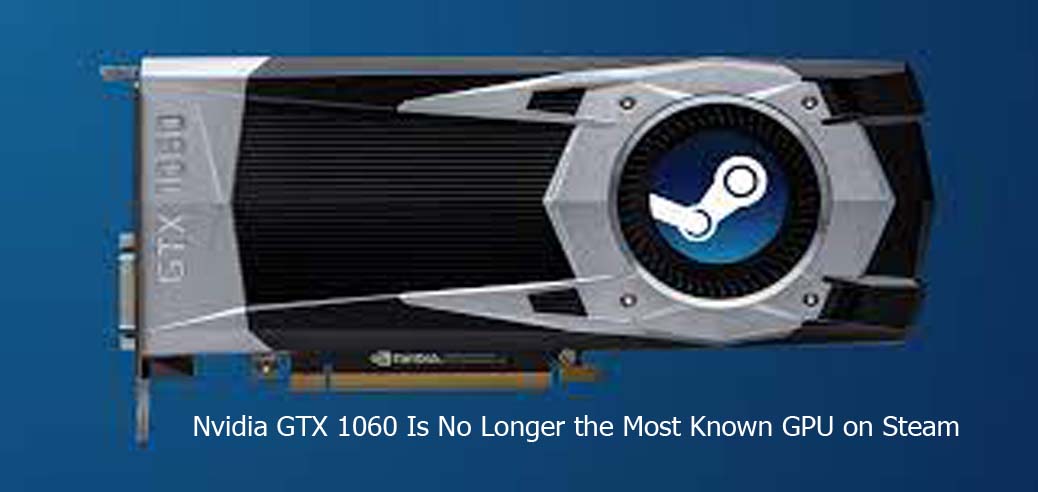 Nvidia GTX 1060 Is No Longer the Most Known GPU on Steam