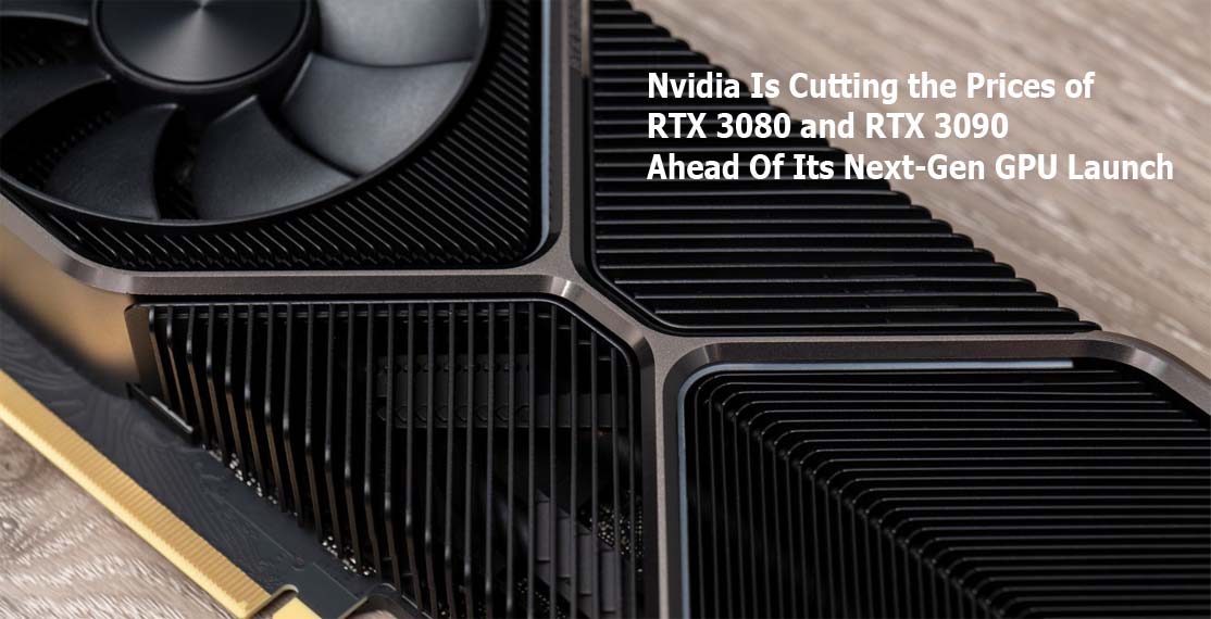 Nvidia Is Cutting the Prices of RTX 3080 and RTX 3090 Ahead Of Its Next-Gen GPU Launch