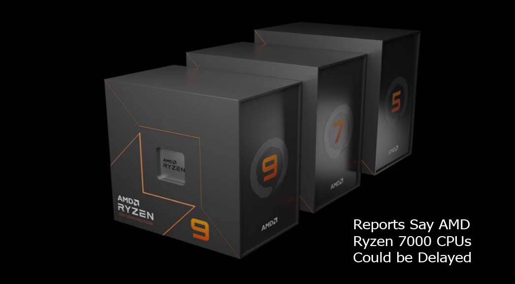Reports Say AMD Ryzen 7000 CPUs Could be Delayed