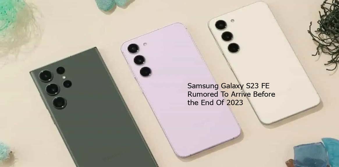 Samsung Galaxy S23 FE Rumored To Arrive Before the End Of 2023    