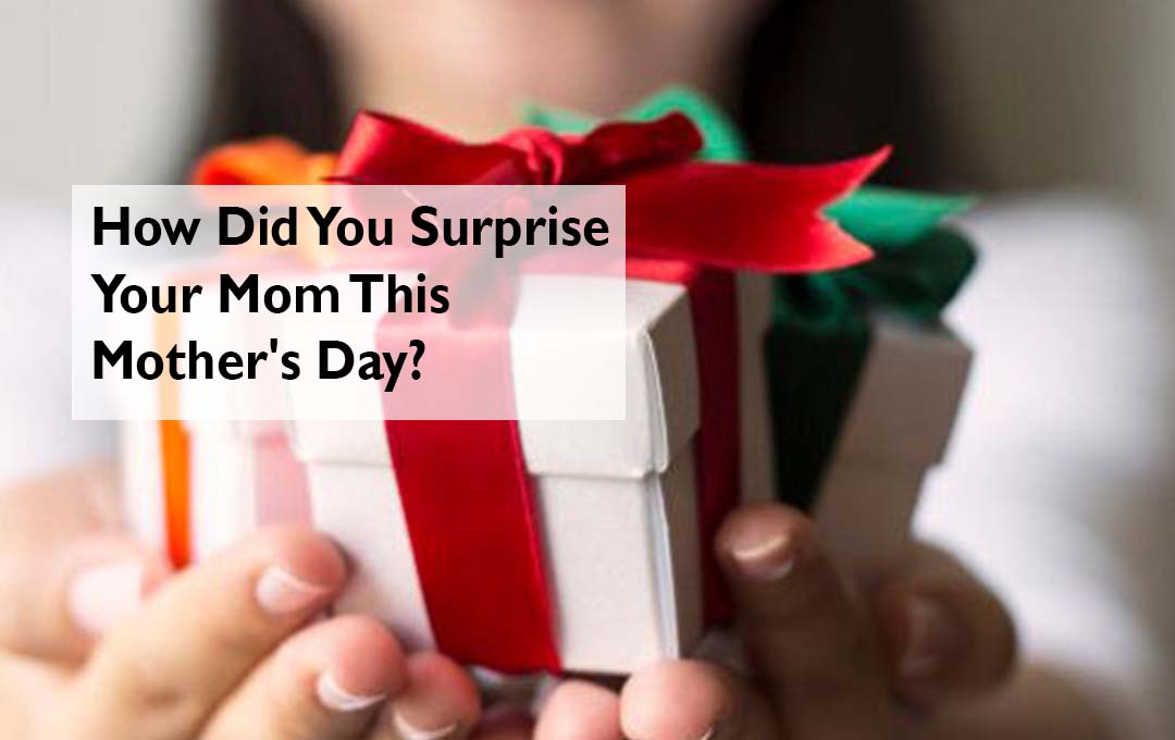How Did You Surprise Your Mom This Mother's Day?