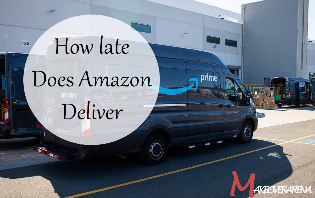 How late Does Amazon Deliver