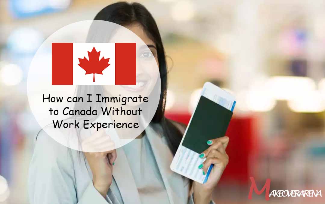 How can I Immigrate to Canada Without Work Experience