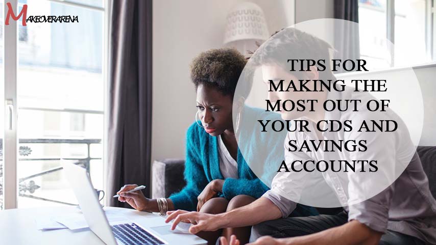 Tips for Making the Most Out of Your CDs and Savings Accounts