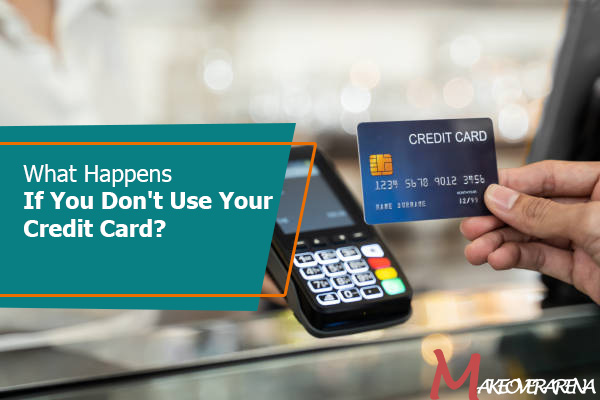 What Happens If You Don't Use Your Credit Card