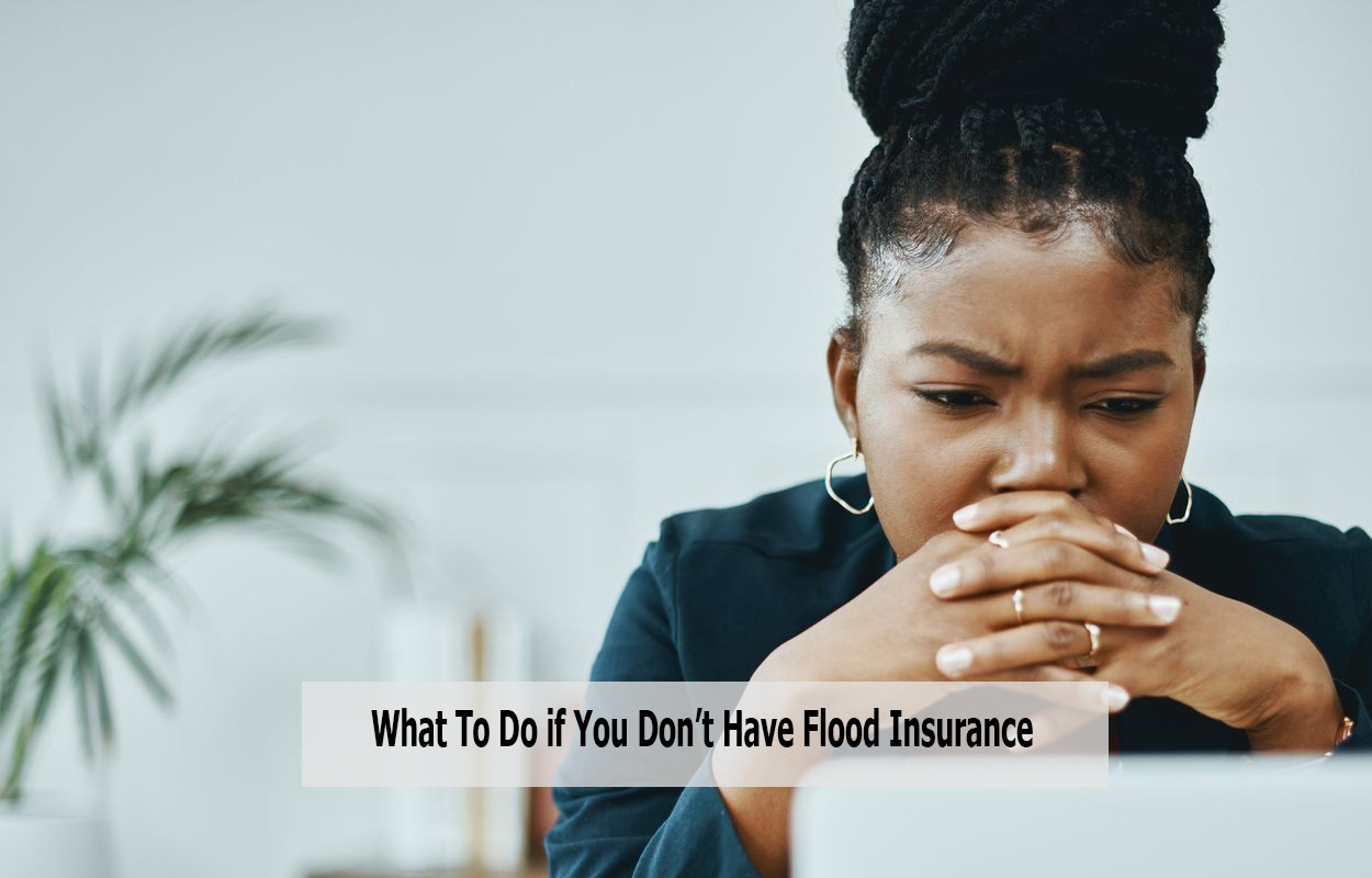 What To Do if You Don’t Have Flood Insurance